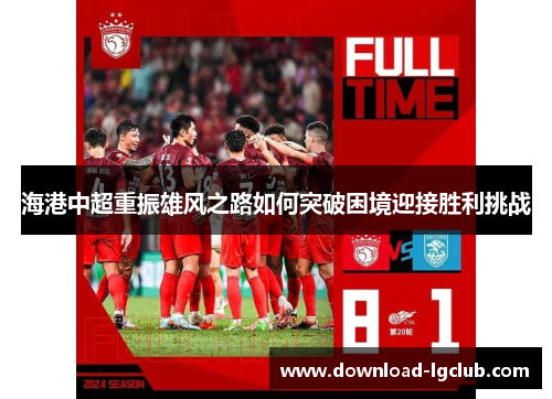 海港中超重振雄风之路如何突破困境迎接胜利挑战 海港中超重振雄风之路如何突破困境迎接胜利挑战