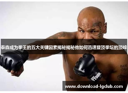 泰森成为拳王的五大关键因素揭秘揭秘他如何迅速登顶拳坛的顶峰 泰森成为拳王的五大关键因素揭秘揭秘他如何迅速登顶拳坛的顶峰