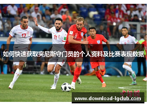 如何快速获取突尼斯守门员的个人资料及比赛表现数据 如何快速获取突尼斯守门员的个人资料及比赛表现数据