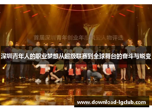 深圳青年人的职业梦想从超级联赛到全球舞台的奋斗与蜕变 深圳青年人的职业梦想从超级联赛到全球舞台的奋斗与蜕变