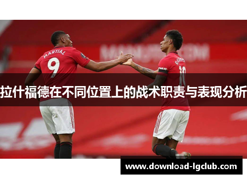拉什福德在不同位置上的战术职责与表现分析 拉什福德在不同位置上的战术职责与表现分析