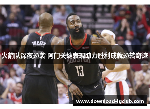 火箭队深夜逆袭 阿门关键表现助力胜利成就逆转奇迹 火箭队深夜逆袭 阿门关键表现助力胜利成就逆转奇迹