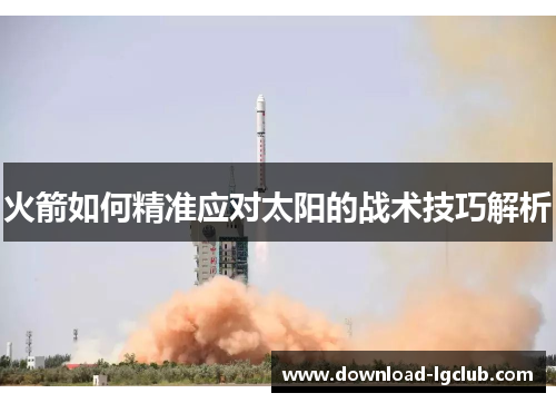 火箭如何精准应对太阳的战术技巧解析 火箭如何精准应对太阳的战术技巧解析