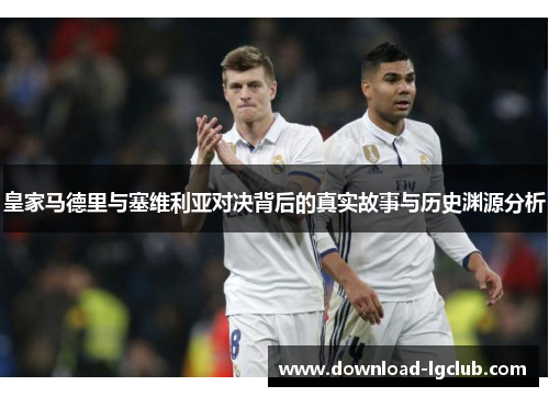 皇家马德里与塞维利亚对决背后的真实故事与历史渊源分析 皇家马德里与塞维利亚对决背后的真实故事与历史渊源分析