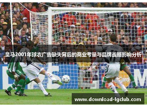 皇马2001年球衣广告缺失背后的商业考量与品牌战略影响分析