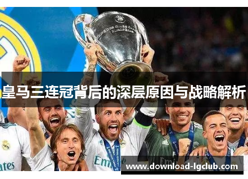 皇马三连冠背后的深层原因与战略解析 皇马三连冠背后的深层原因与战略解析