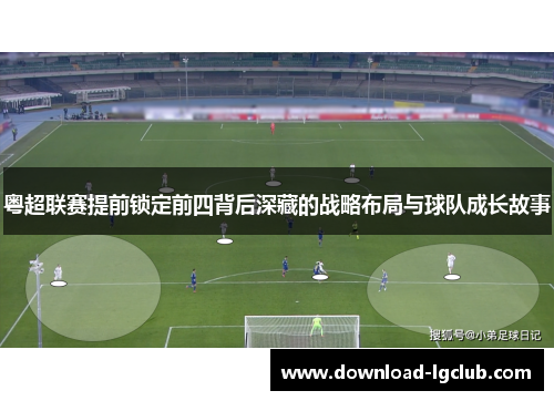 粤超联赛提前锁定前四背后深藏的战略布局与球队成长故事 粤超联赛提前锁定前四背后深藏的战略布局与球队成长故事