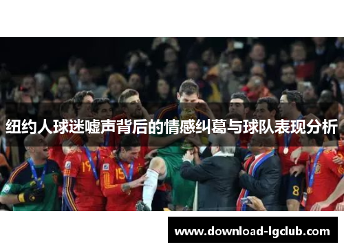 纽约人球迷嘘声背后的情感纠葛与球队表现分析 纽约人球迷嘘声背后的情感纠葛与球队表现分析