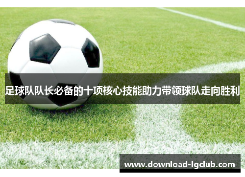 足球队队长必备的十项核心技能助力带领球队走向胜利