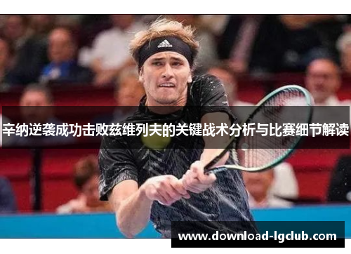 辛纳逆袭成功击败兹维列夫的关键战术分析与比赛细节解读 辛纳逆袭成功击败兹维列夫的关键战术分析与比赛细节解读