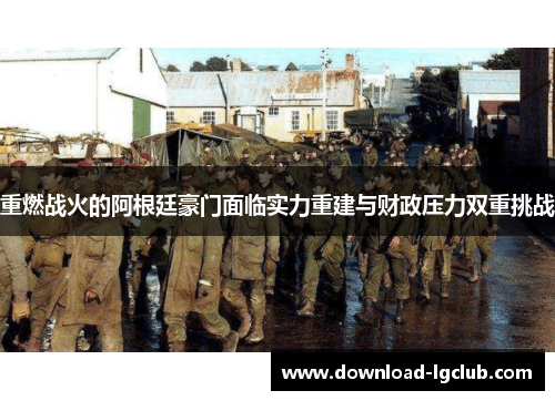 重燃战火的阿根廷豪门面临实力重建与财政压力双重挑战 重燃战火的阿根廷豪门面临实力重建与财政压力双重挑战
