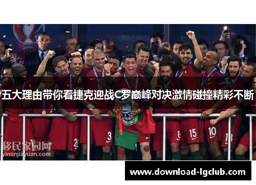 五大理由带你看捷克迎战C罗巅峰对决激情碰撞精彩不断