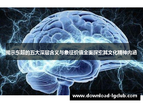 揭示东超的五大深层含义与象征价值全面探索其文化精神内涵 揭示东超的五大深层含义与象征价值全面探索其文化精神内涵