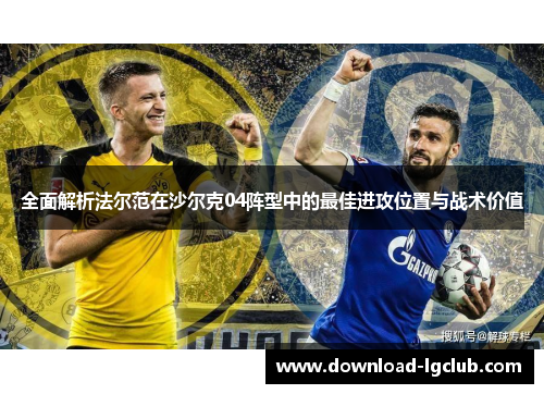 全面解析法尔范在沙尔克04阵型中的最佳进攻位置与战术价值 全面解析法尔范在沙尔克04阵型中的最佳进攻位置与战术价值