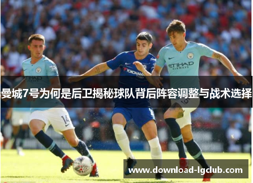 曼城7号为何是后卫揭秘球队背后阵容调整与战术选择 曼城7号为何是后卫揭秘球队背后阵容调整与战术选择