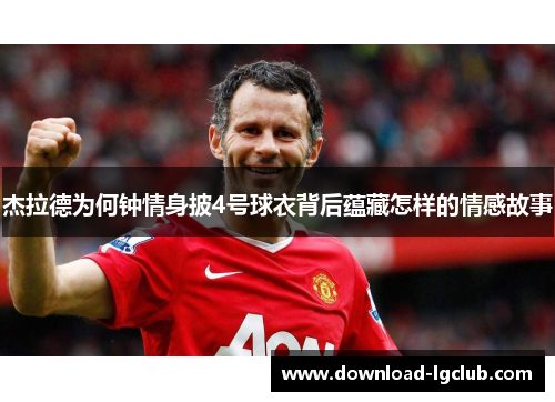 杰拉德为何钟情身披4号球衣背后蕴藏怎样的情感故事
