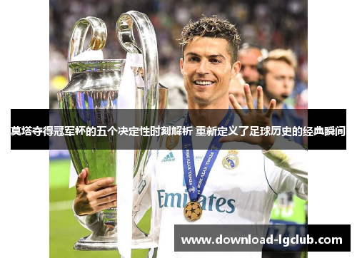 莫塔夺得冠军杯的五个决定性时刻解析 重新定义了足球历史的经典瞬间 莫塔夺得冠军杯的五个决定性时刻解析 重新定义了足球历史的经典瞬间