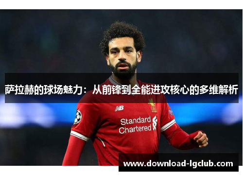 萨拉赫的球场魅力:从前锋到全能进攻核心的多维解析 萨拉赫的球场魅力:从前锋到全能进攻核心的多维解析