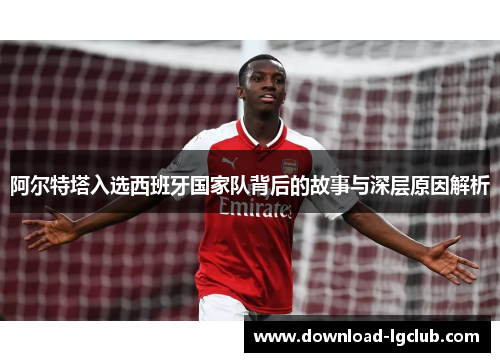 阿尔特塔入选西班牙国家队背后的故事与深层原因解析 阿尔特塔入选西班牙国家队背后的故事与深层原因解析