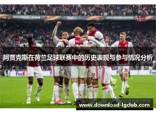 阿贾克斯在荷兰足球联赛中的历史表现与参与情况分析 阿贾克斯在荷兰足球联赛中的历史表现与参与情况分析