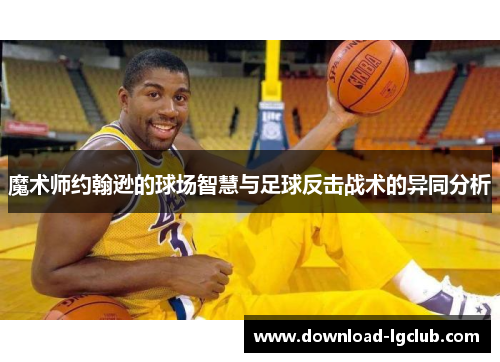 魔术师约翰逊的球场智慧与足球反击战术的异同分析
