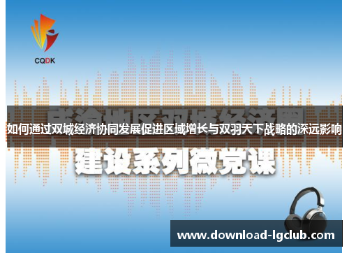 如何通过双城经济协同发展促进区域增长与双羽天下战略的深远影响