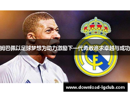 姆巴佩以足球梦想为动力激励下一代勇敢追求卓越与成功