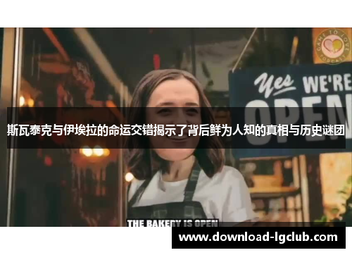 斯瓦泰克与伊埃拉的命运交错揭示了背后鲜为人知的真相与历史谜团