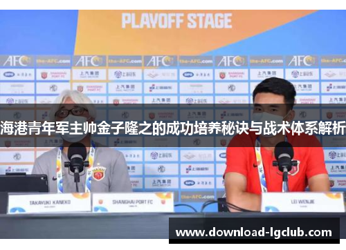 海港青年军主帅金子隆之的成功培养秘诀与战术体系解析