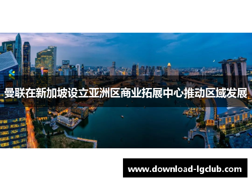 曼联在新加坡设立亚洲区商业拓展中心推动区域发展