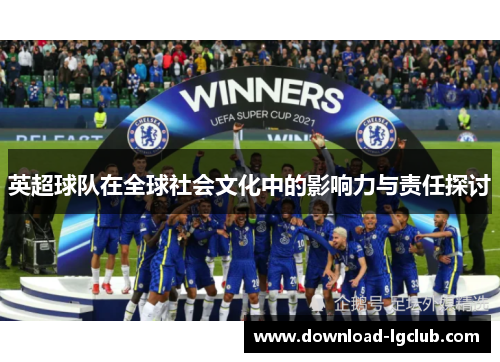 英超球队在全球社会文化中的影响力与责任探讨 英超球队在全球社会文化中的影响力与责任探讨