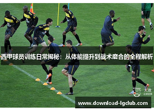 西甲球员训练日常揭秘:从体能提升到战术磨合的全程解析 西甲球员训练日常揭秘:从体能提升到战术磨合的全程解析