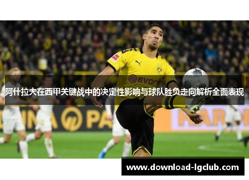 阿什拉夫在西甲关键战中的决定性影响与球队胜负走向解析全面表现 阿什拉夫在西甲关键战中的决定性影响与球队胜负走向解析全面表现