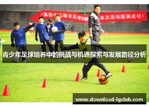 青少年足球培养中的挑战与机遇探索与发展路径分析 青少年足球培养中的挑战与机遇探索与发展路径分析