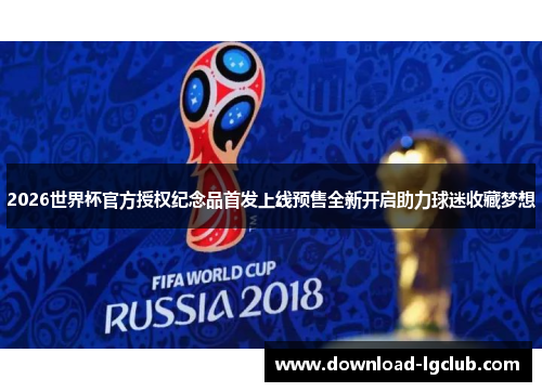 2026世界杯官方授权纪念品首发上线预售全新开启助力球迷收藏梦想 2026世界杯官方授权纪念品首发上线预售全新开启助力球迷收藏梦想